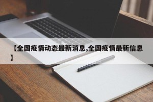 【全国疫情动态最新消息,全国疫情最新信息】