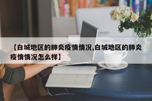 【白城地区的肺炎疫情情况,白城地区的肺炎疫情情况怎么样】