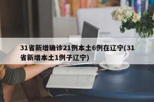 31省新增确诊21例本土6例在辽宁(31省新增本土1例子辽宁)