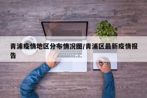 青浦疫情地区分布情况图/青浦区最新疫情报告