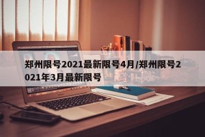 郑州限号2021最新限号4月/郑州限号2021年3月最新限号