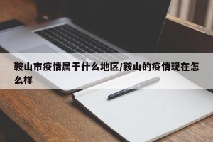 鞍山市疫情属于什么地区/鞍山的疫情现在怎么样