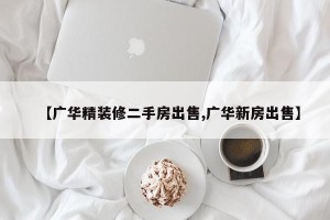 【广华精装修二手房出售,广华新房出售】