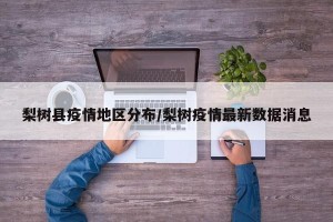 梨树县疫情地区分布/梨树疫情最新数据消息