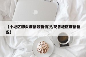 【个地区肺炎疫情最新情况,现各地区疫情情况】