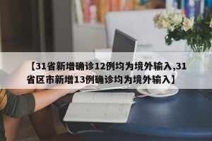 【31省新增确诊12例均为境外输入,31省区市新增13例确诊均为境外输入】