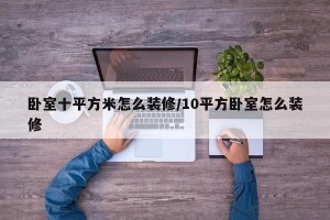 卧室十平方米怎么装修/10平方卧室怎么装修