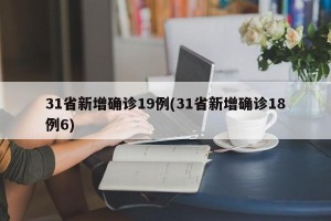 31省新增确诊19例(31省新增确诊18例6)