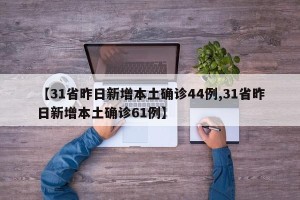 【31省昨日新增本土确诊44例,31省昨日新增本土确诊61例】