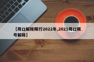 【周口解除限行2022年,2021周口限号解除】