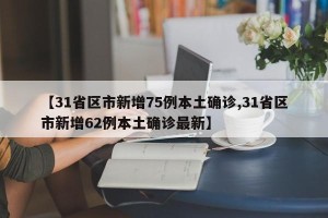 【31省区市新增75例本土确诊,31省区市新增62例本土确诊最新】