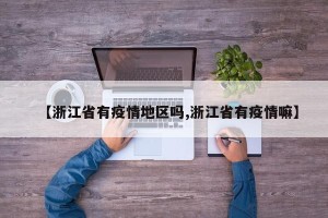 【浙江省有疫情地区吗,浙江省有疫情嘛】