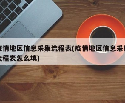 疫情地区信息采集流程表(疫情地区信息采集流程表怎么填)
