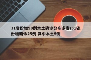 31省份增90例本土确诊分布多省/31省份增确诊25例 其中本土5例