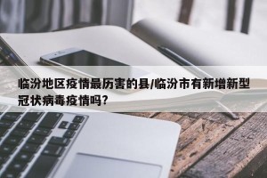 临汾地区疫情最历害的县/临汾市有新增新型冠状病毒疫情吗?