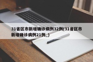 31省区市新增确诊病例32例(31省区市新增确诊病例21例_)