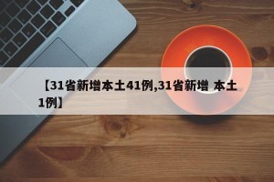 【31省新增本土41例,31省新增 本土1例】