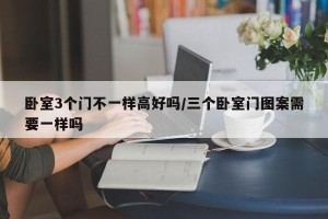 卧室3个门不一样高好吗/三个卧室门图案需要一样吗