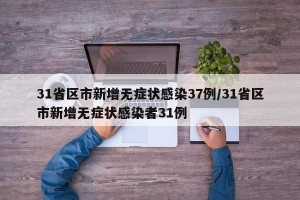 31省区市新增无症状感染37例/31省区市新增无症状感染者31例