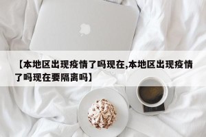 【本地区出现疫情了吗现在,本地区出现疫情了吗现在要隔离吗】