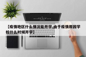 【疫情地区什么情况能开学,由于疫情原因学校什么时候开学】