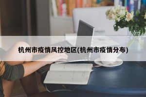 杭州市疫情风控地区(杭州市疫情分布)