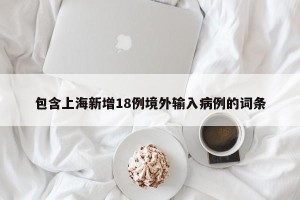 包含上海新增18例境外输入病例的词条