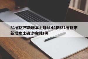 31省区市新增本土确诊44例/31省区市新增本土确诊病例1例