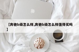 【奔驰b级怎么样,奔驰b级怎么样值得买吗】