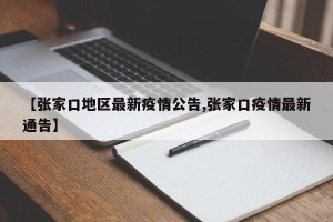 【张家口地区最新疫情公告,张家口疫情最新通告】