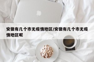 安徽有几个市无疫情地区/安徽有几个市无疫情地区呢