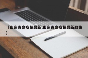【山东青岛疫情最新,山东青岛疫情最新政策】