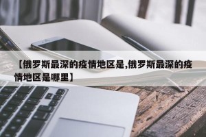 【俄罗斯最深的疫情地区是,俄罗斯最深的疫情地区是哪里】