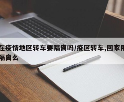 在疫情地区转车要隔离吗/疫区转车,回家用隔离么