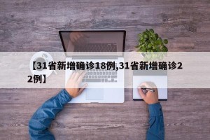【31省新增确诊18例,31省新增确诊22例】