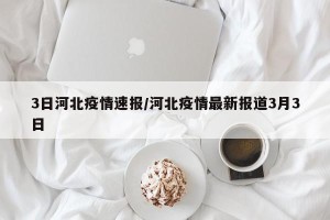 3日河北疫情速报/河北疫情最新报道3月3日