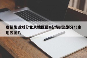 疫情街道划分北京地区图/疫情街道划分北京地区图片