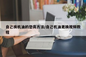 自己换机油的垫高方法/自己机油更换视频教程