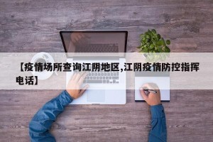 【疫情场所查询江阴地区,江阴疫情防控指挥电话】