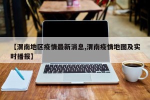 【渭南地区疫情最新消息,渭南疫情地图及实时播报】