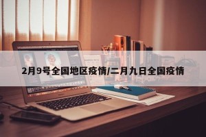 2月9号全国地区疫情/二月九日全国疫情