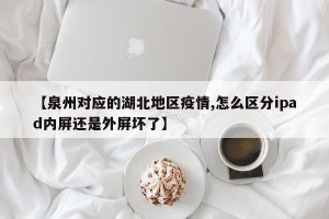 【泉州对应的湖北地区疫情,怎么区分ipad内屏还是外屏坏了】