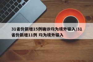 31省份新增15例确诊均为境外输入/31省份新增11例 均为境外输入