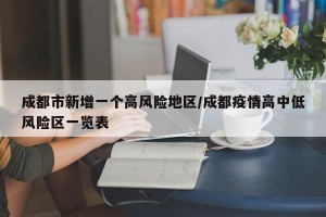 成都市新增一个高风险地区/成都疫情高中低风险区一览表