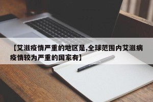 【艾滋疫情严重的地区是,全球范围内艾滋病疫情较为严重的国家有】