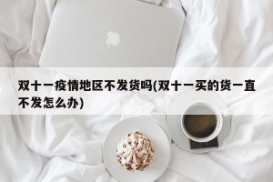 双十一疫情地区不发货吗(双十一买的货一直不发怎么办)