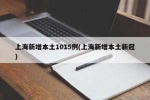 上海新增本土1015例(上海新增本土新冠)