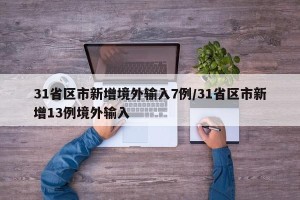 31省区市新增境外输入7例/31省区市新增13例境外输入