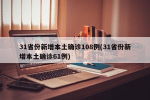 31省份新增本土确诊108例(31省份新增本土确诊61例)