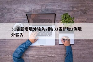 31省新增境外输入7例/31省新增1例境外输入
